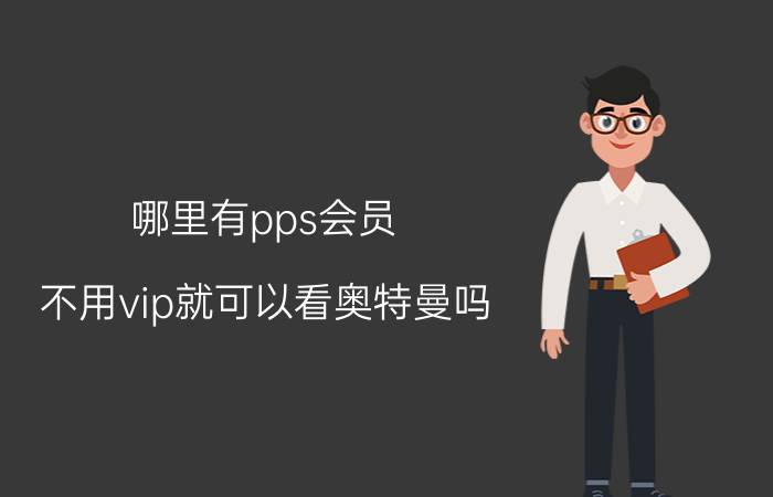 哪里有pps会员 不用vip就可以看奥特曼吗？